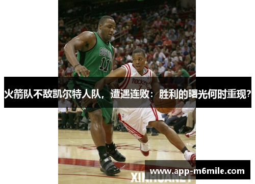 火箭队不敌凯尔特人队，遭遇连败：胜利的曙光何时重现？