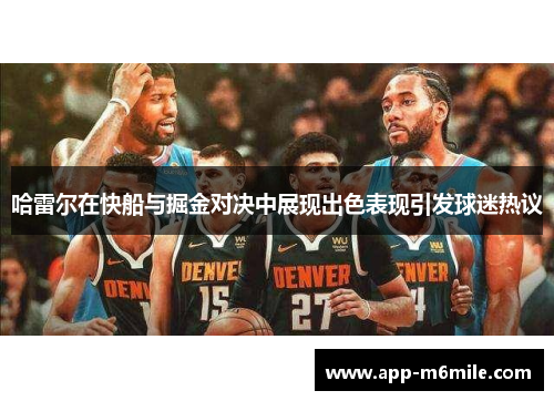 哈雷尔在快船与掘金对决中展现出色表现引发球迷热议