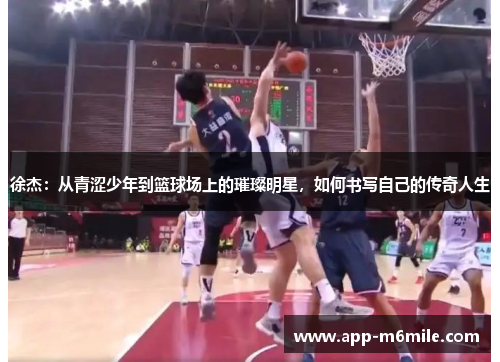 徐杰：从青涩少年到篮球场上的璀璨明星，如何书写自己的传奇人生